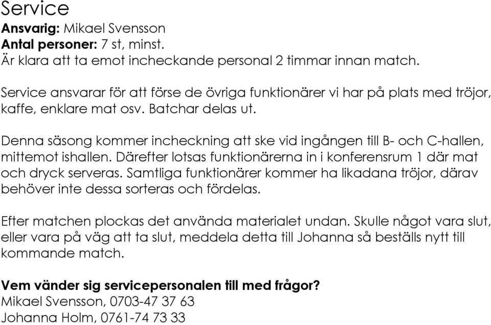 Denna säsong kommer incheckning att ske vid ingången till B- och C-hallen, mittemot ishallen. Därefter lotsas funktionärerna in i konferensrum 1 där mat och dryck serveras.