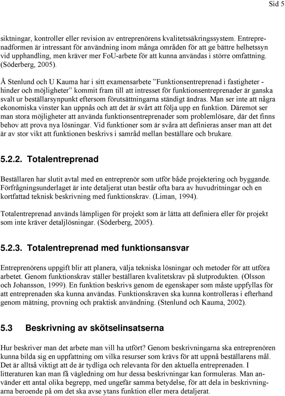 Å Stenlund och U Kauma har i sitt examensarbete Funktionsentreprenad i fastigheter - hinder och möjligheter kommit fram till att intresset för funktionsentreprenader är ganska svalt ur