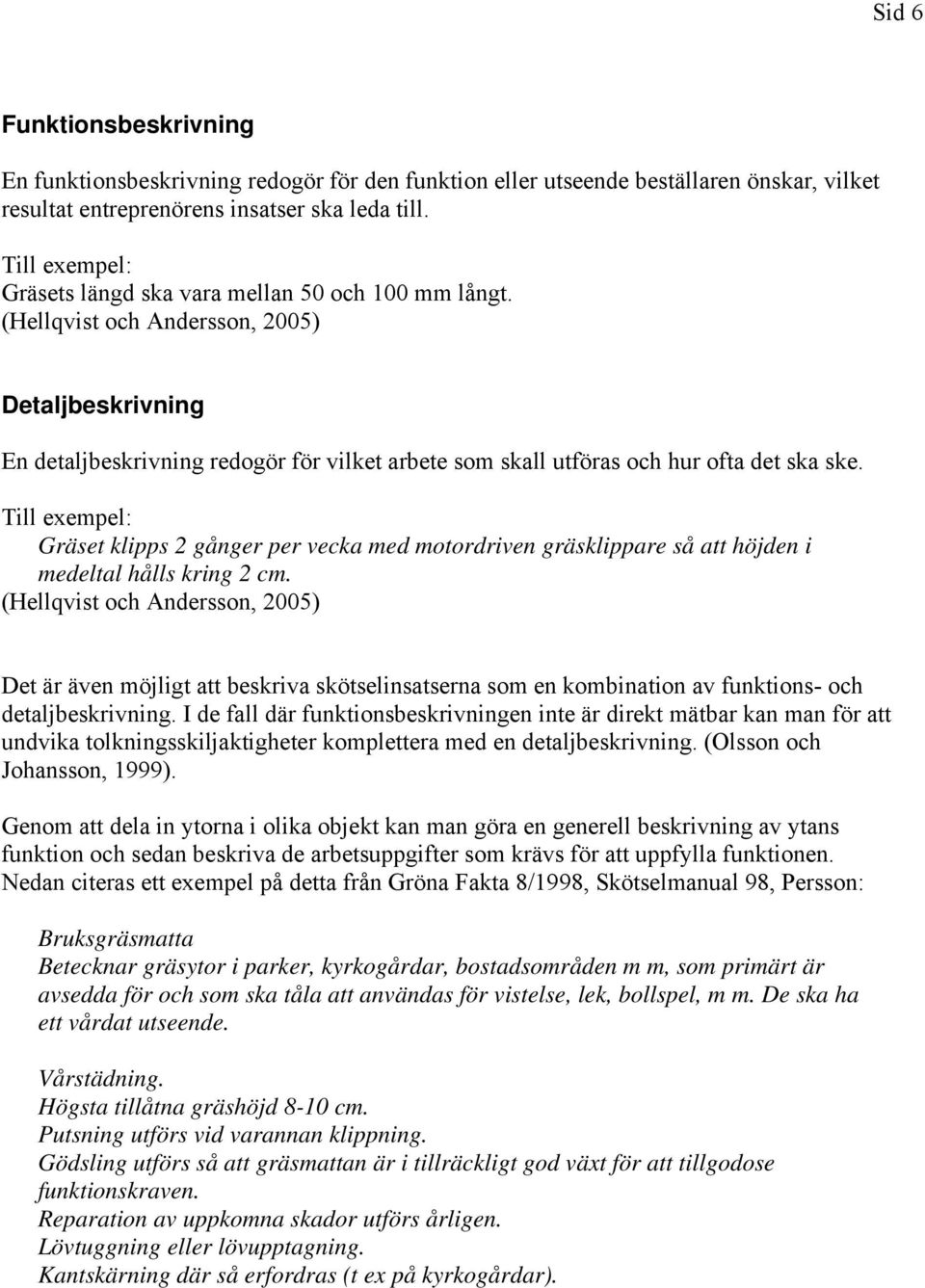 (Hellqvist och Andersson, 2005) Detaljbeskrivning En detaljbeskrivning redogör för vilket arbete som skall utföras och hur ofta det ska ske.