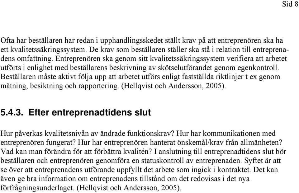 Entreprenören ska genom sitt kvalitetssäkringssystem verifiera att arbetet utförts i enlighet med beställarens beskrivning av skötselutförandet genom egenkontroll.