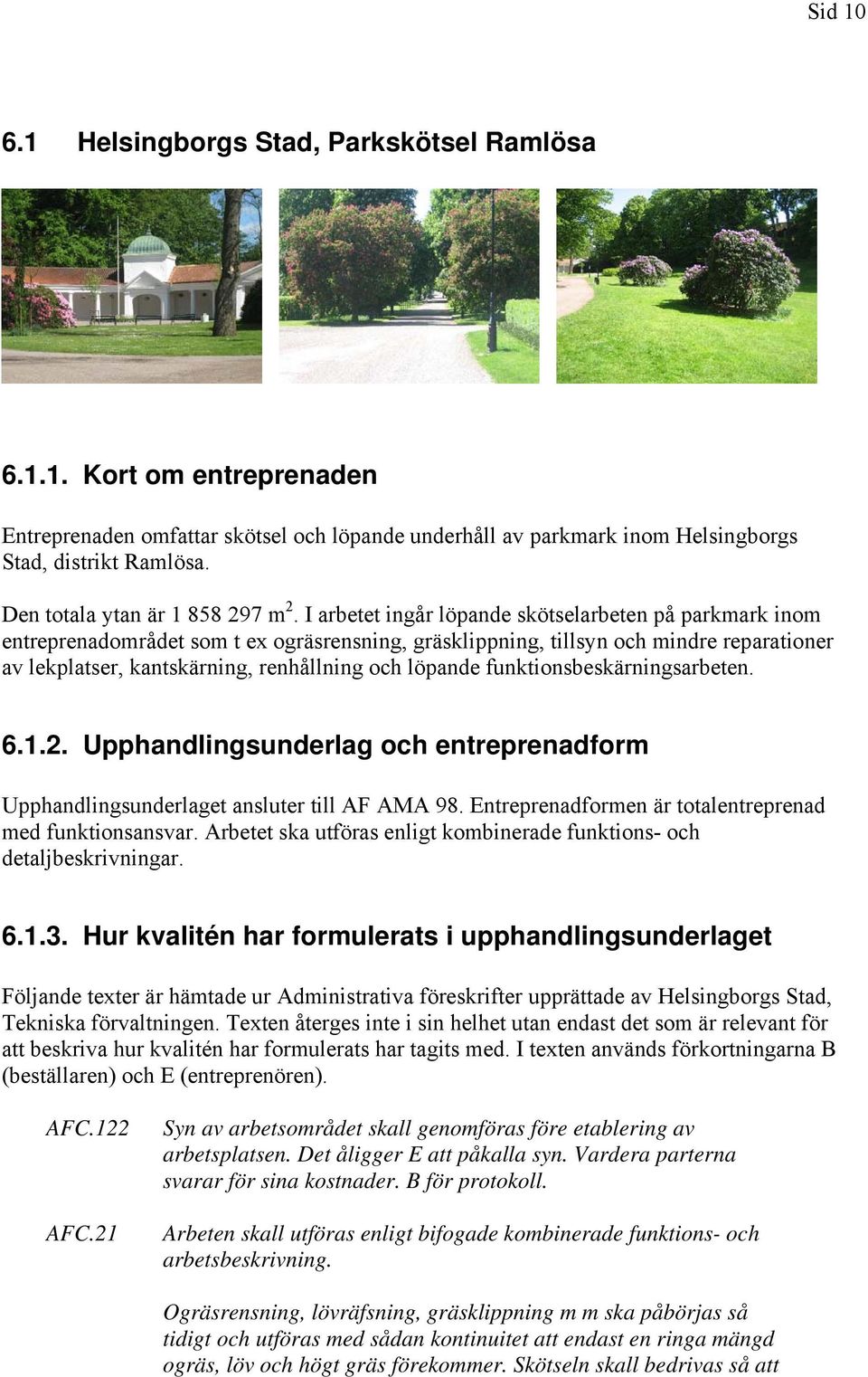 I arbetet ingår löpande skötselarbeten på parkmark inom entreprenadområdet som t ex ogräsrensning, gräsklippning, tillsyn och mindre reparationer av lekplatser, kantskärning, renhållning och löpande