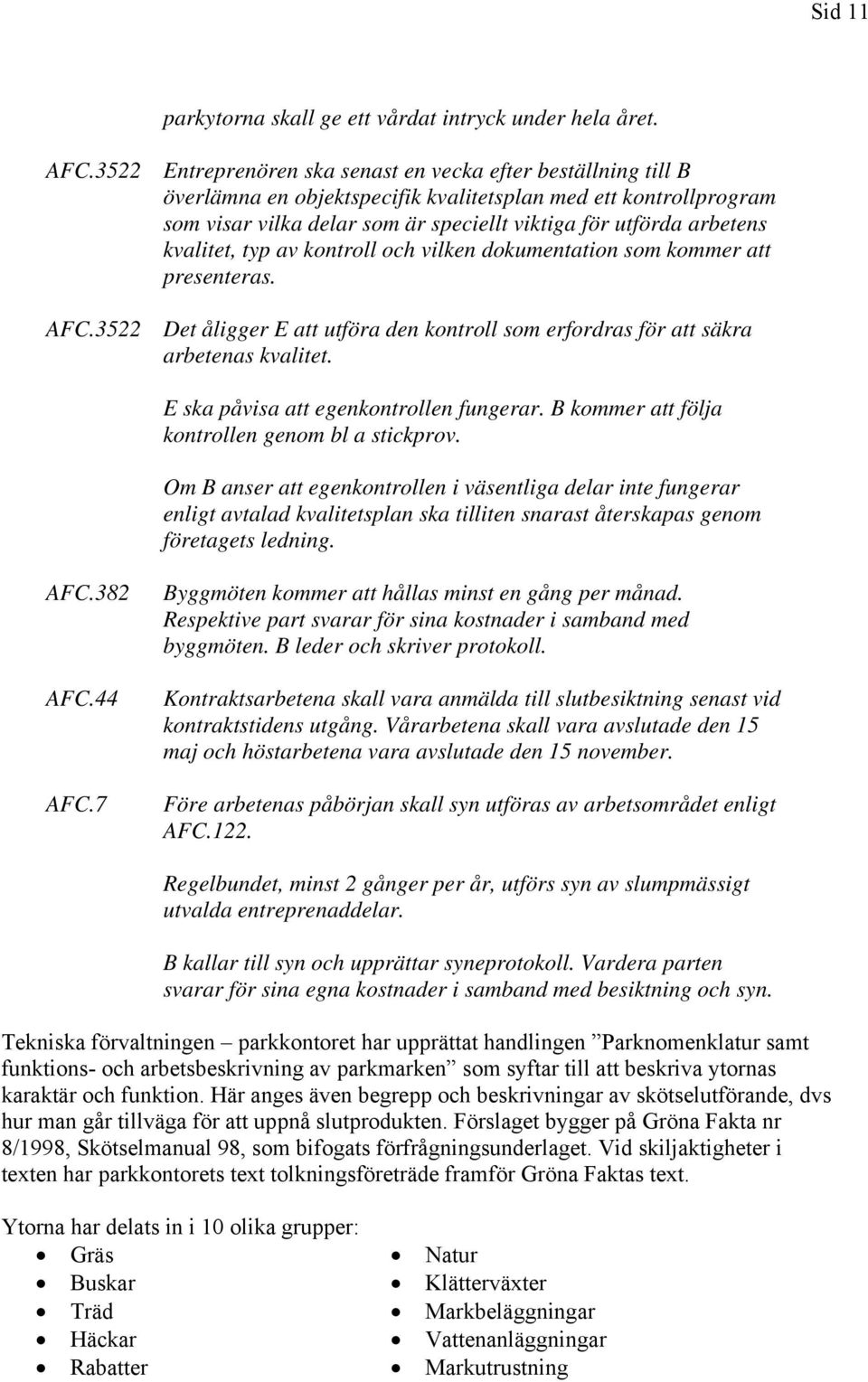 kvalitet, typ av kontroll och vilken dokumentation som kommer att presenteras. AFC.3522 Det åligger E att utföra den kontroll som erfordras för att säkra arbetenas kvalitet.