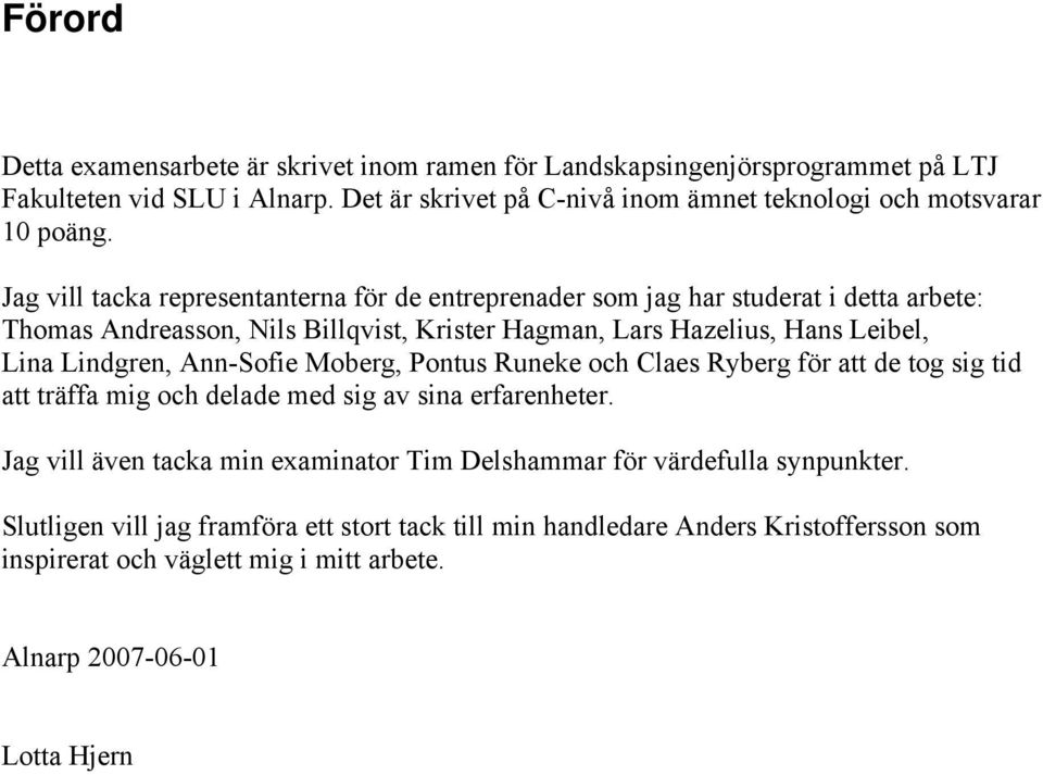 Jag vill tacka representanterna för de entreprenader som jag har studerat i detta arbete: Thomas Andreasson, Nils Billqvist, Krister Hagman, Lars Hazelius, Hans Leibel, Lina Lindgren,