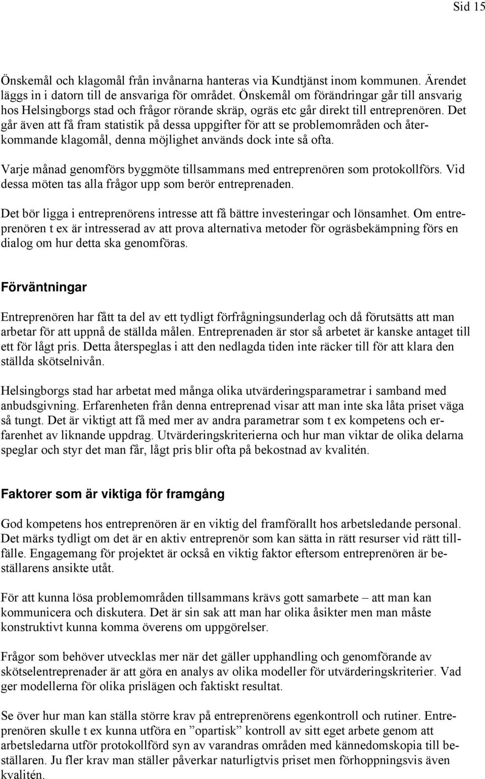 Det går även att få fram statistik på dessa uppgifter för att se problemområden och återkommande klagomål, denna möjlighet används dock inte så ofta.