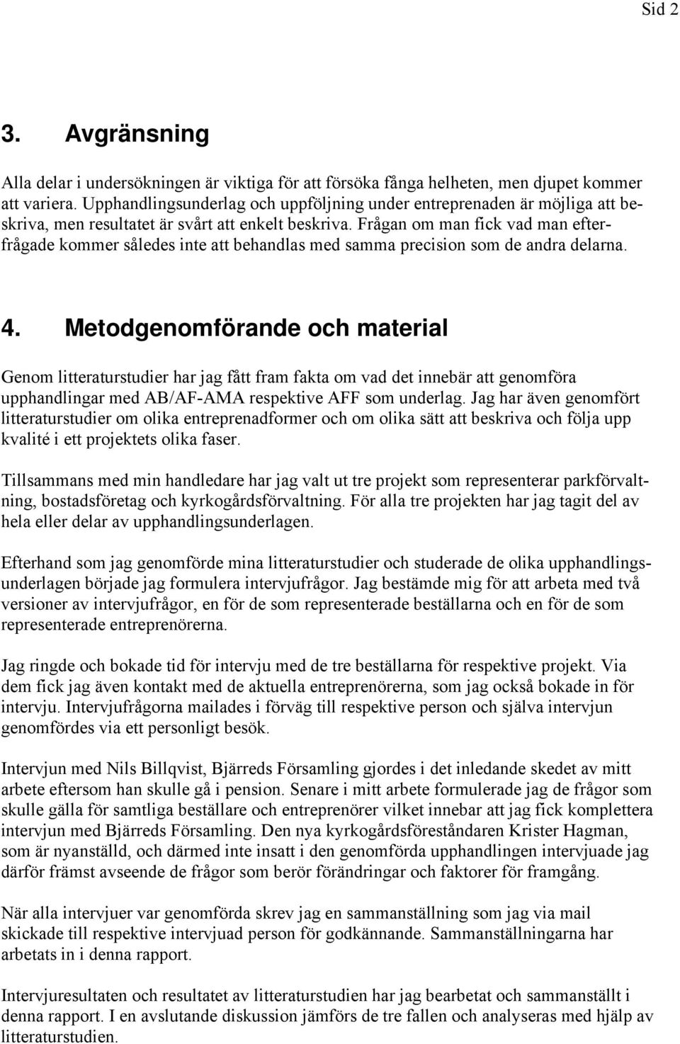Frågan om man fick vad man efterfrågade kommer således inte att behandlas med samma precision som de andra delarna. 4.
