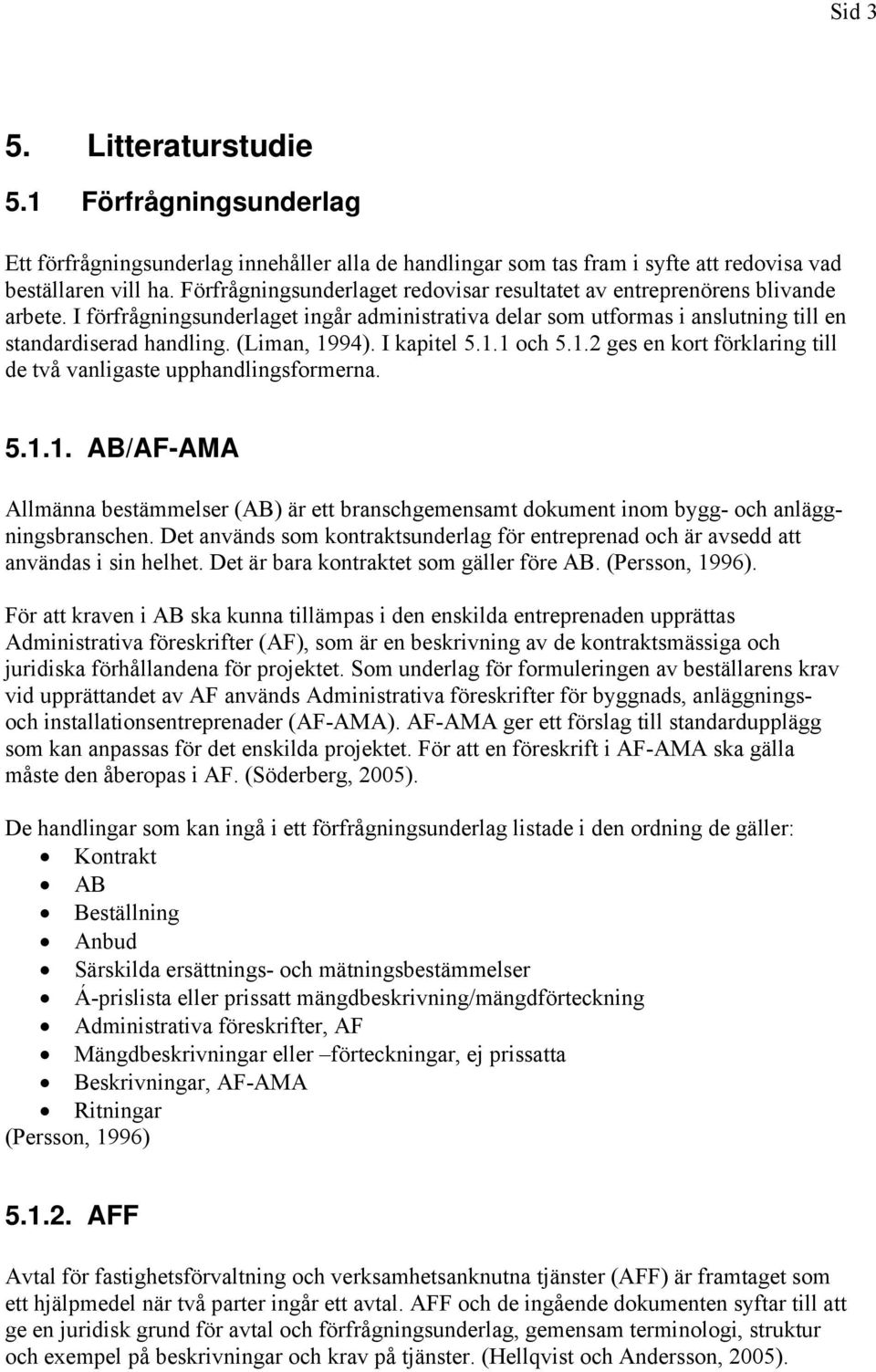 (Liman, 1994). I kapitel 5.1.1 och 5.1.2 ges en kort förklaring till de två vanligaste upphandlingsformerna. 5.1.1. AB/AF-AMA Allmänna bestämmelser (AB) är ett branschgemensamt dokument inom bygg- och anläggningsbranschen.