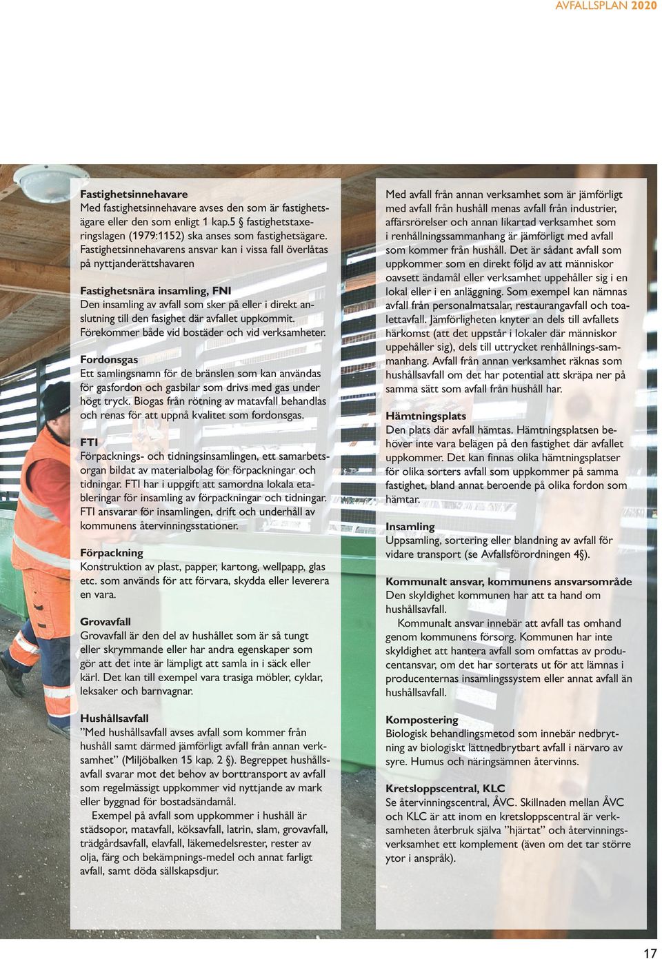 avfallet uppkommit. Förekommer både vid bostäder och vid verksamheter. Fordonsgas Ett samlingsnamn för de bränslen som kan användas för gasfordon och gasbilar som drivs med gas under högt tryck.
