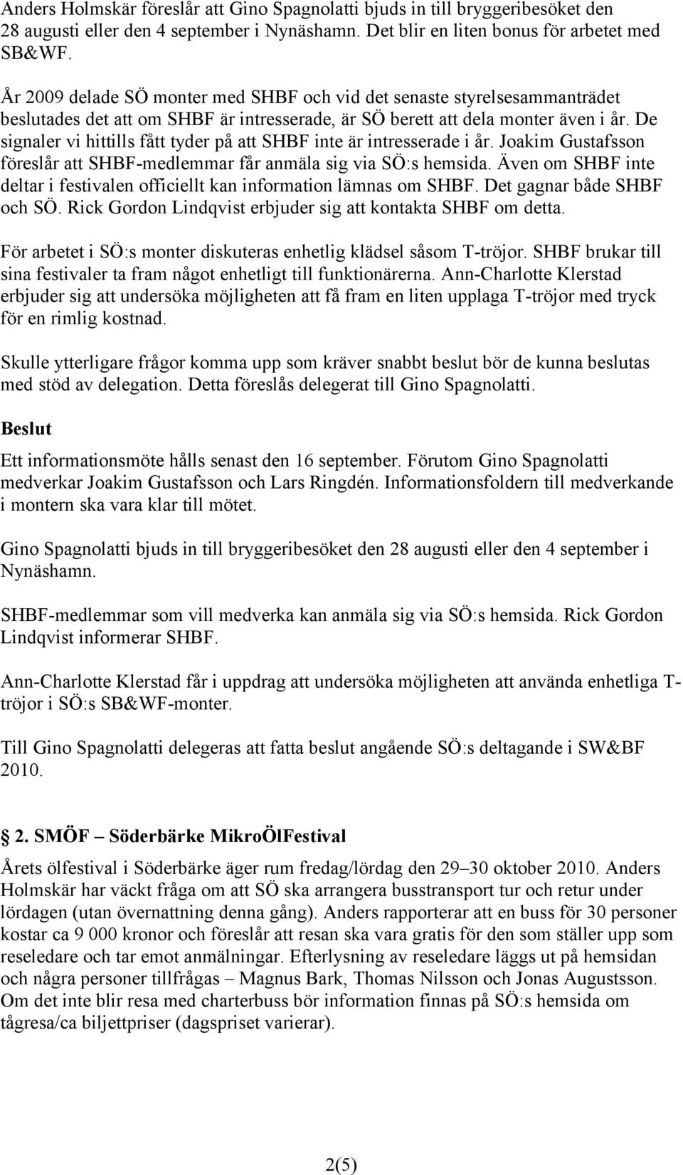 De signaler vi hittills fått tyder på att SHBF inte är intresserade i år. Joakim Gustafsson föreslår att SHBF-medlemmar får anmäla sig via SÖ:s hemsida.