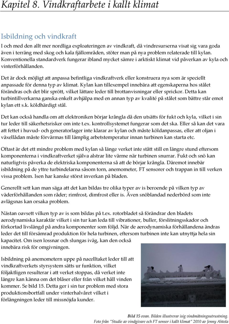 fjällområden, stöter man på nya problem relaterade till kylan. Konventionella standardverk fungerar ibland mycket sämre i arktiskt klimat vid påverkan av kyla och vinterförhållanden.