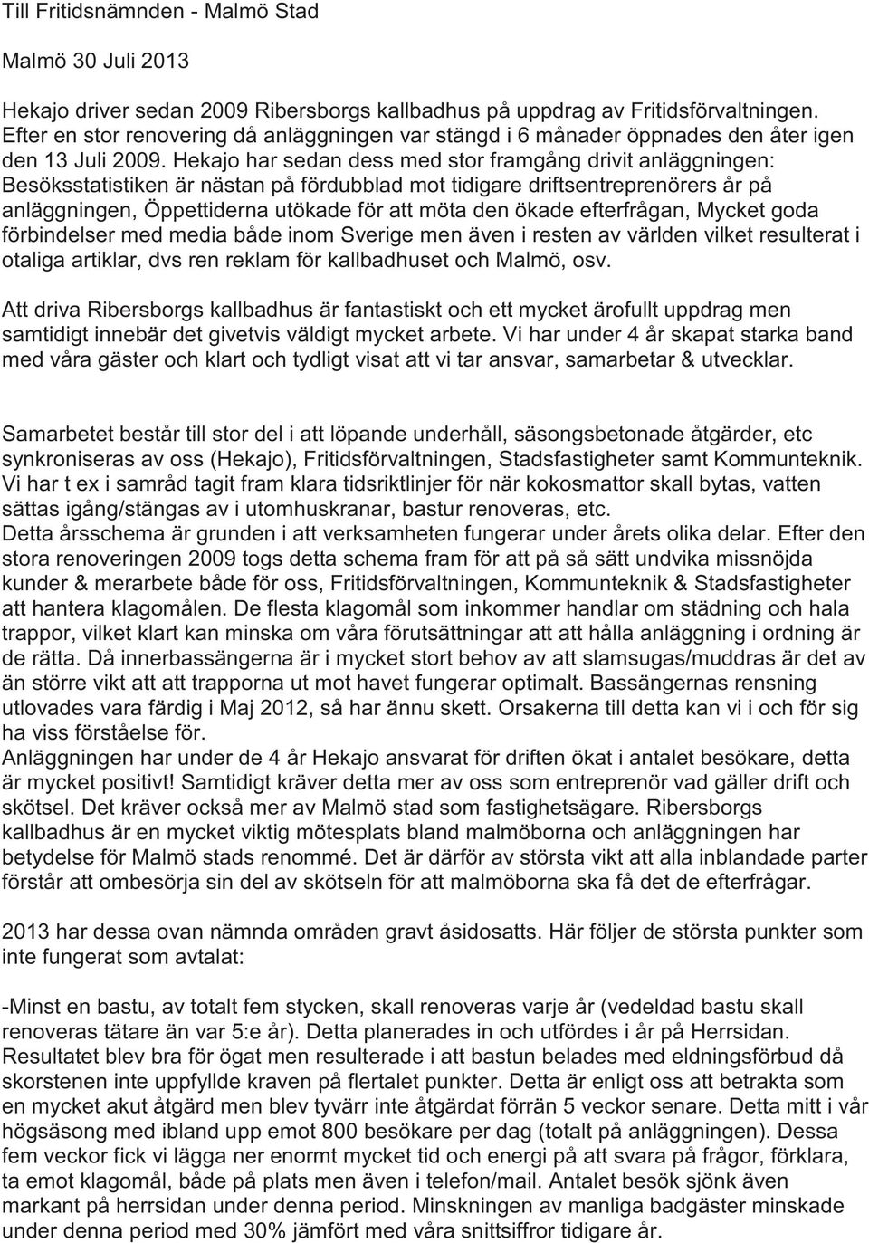 Hekajo har sedan dess med stor framgång drivit anläggningen: Besöksstatistiken är nästan på fördubblad mot tidigare driftsentreprenörers år på anläggningen, Öppettiderna utökade för att möta den