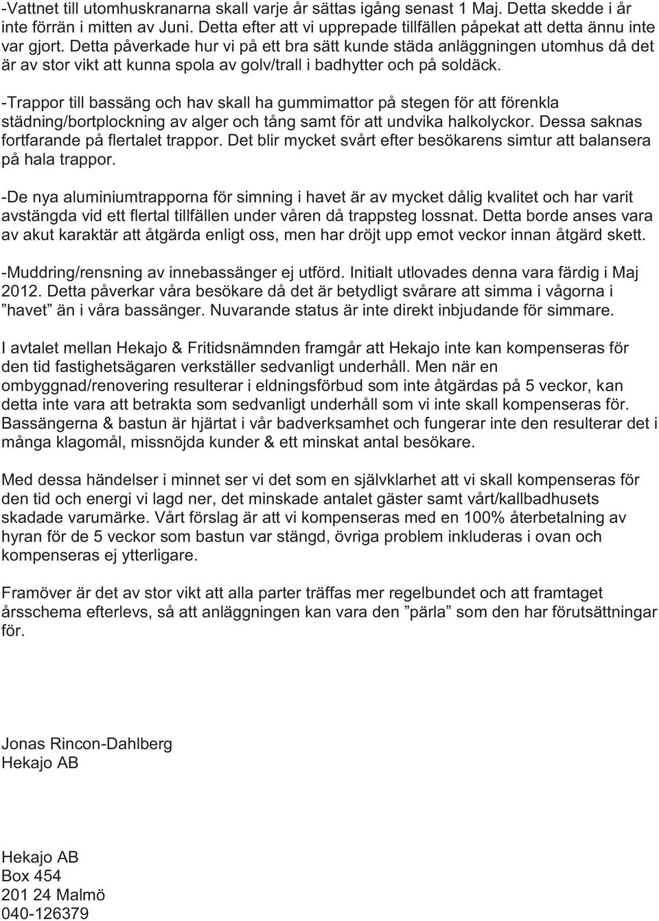 -Trappor till bassäng och hav skall ha gummimattor på stegen för att förenkla städning/bortplockning av alger och tång samt för att undvika halkolyckor. Dessa saknas fortfarande på flertalet trappor.