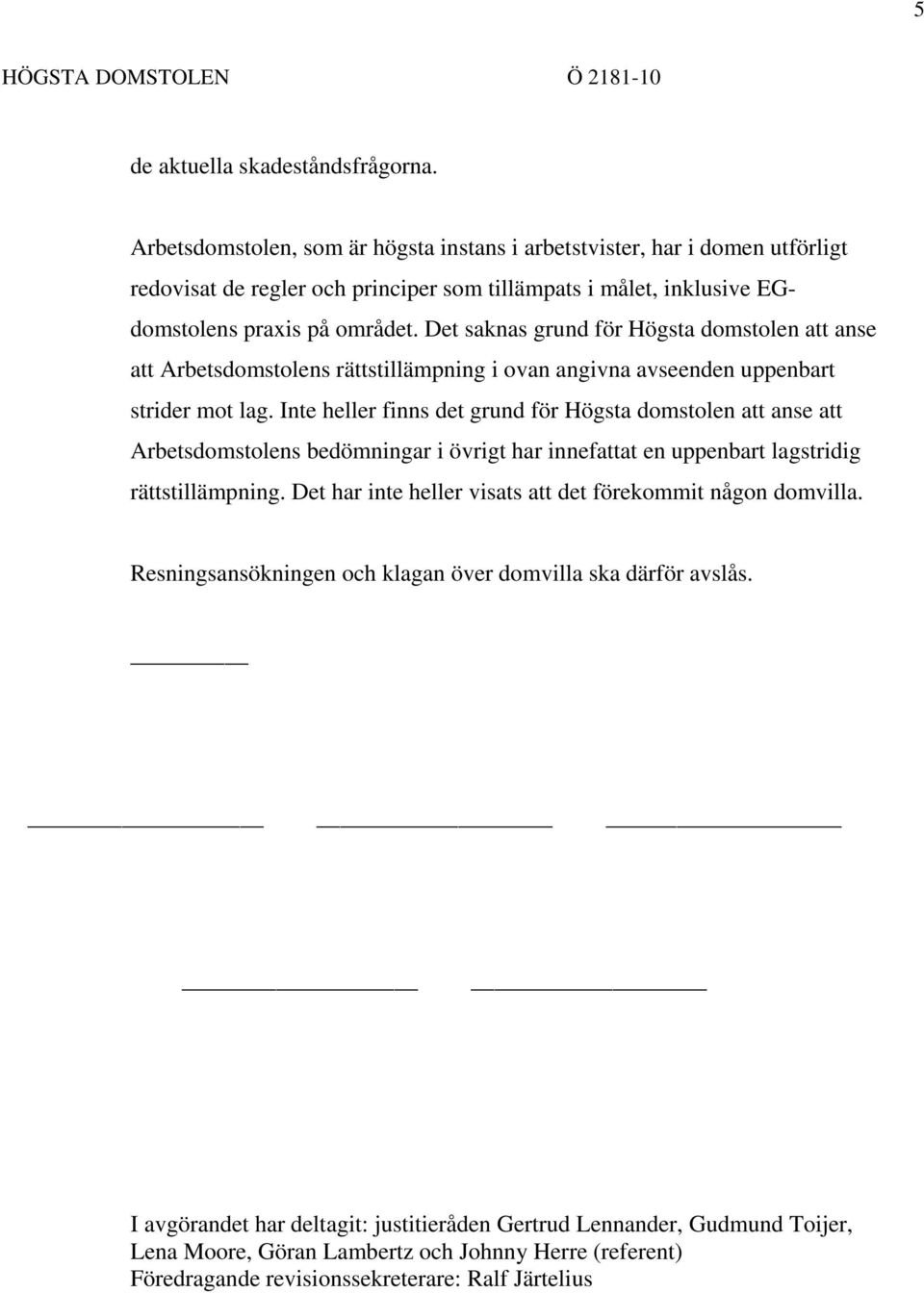 Det saknas grund för Högsta domstolen att anse att Arbetsdomstolens rättstillämpning i ovan angivna avseenden uppenbart strider mot lag.