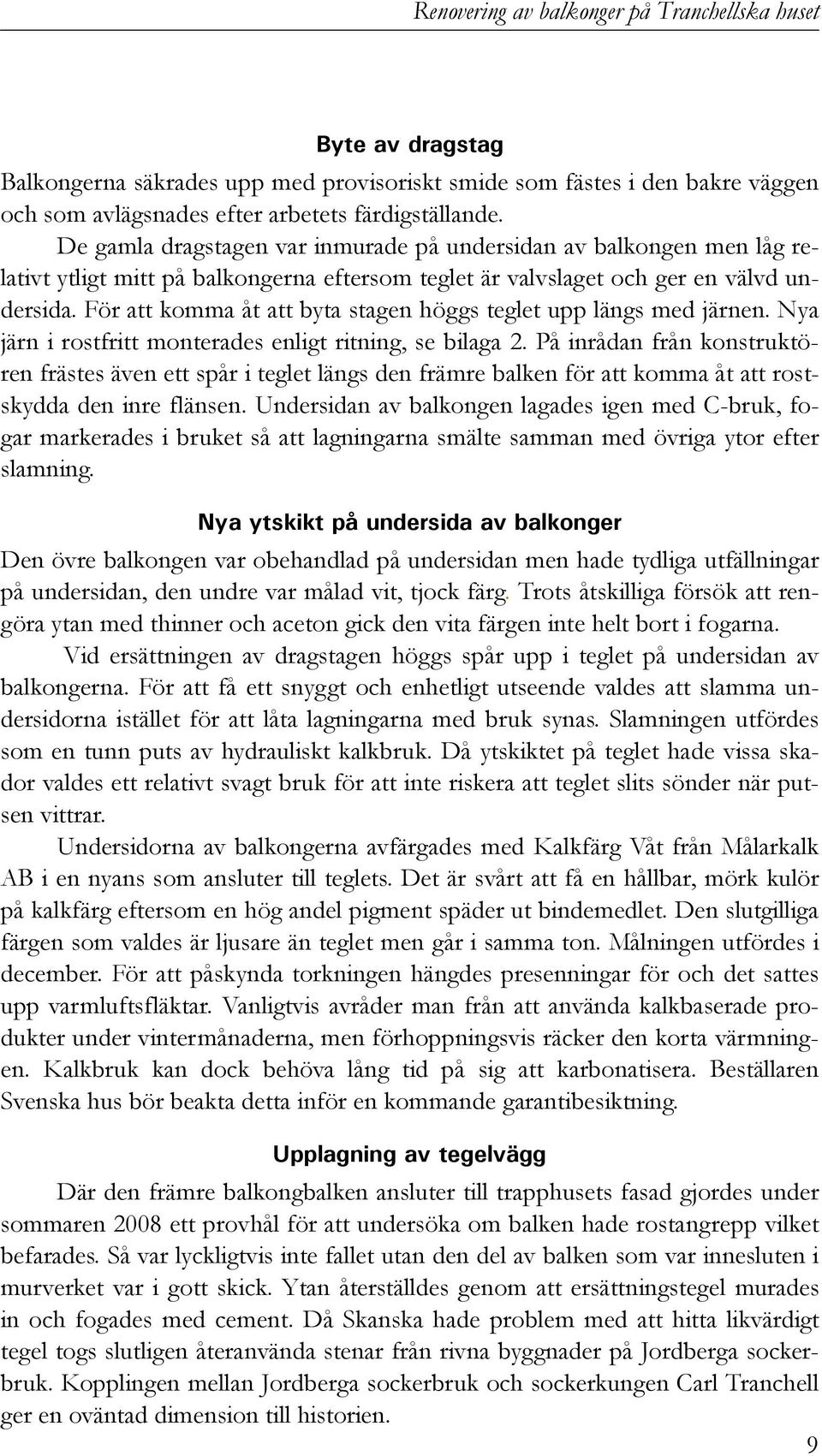 För att komma åt att byta stagen höggs teglet upp längs med järnen. Nya järn i rostfritt monterades enligt ritning, se bilaga 2.