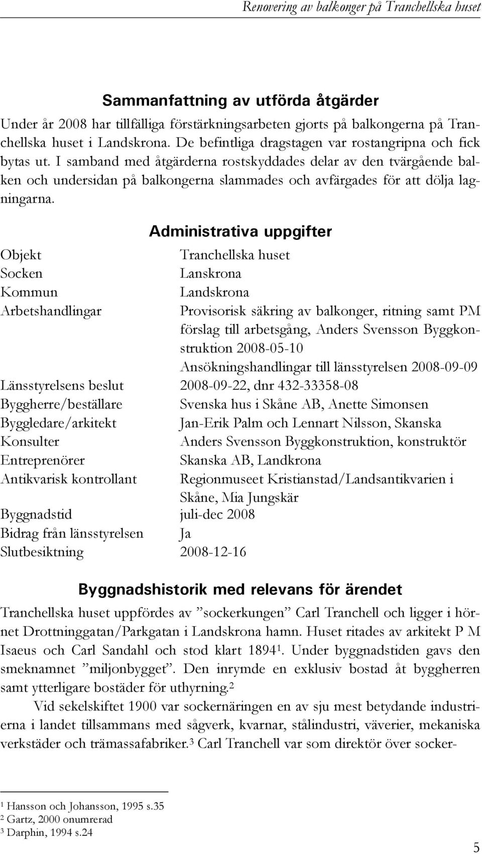 I samband med åtgärderna rostskyddades delar av den tvärgående balken och undersidan på balkongerna slammades och avfärgades för att dölja lagningarna.