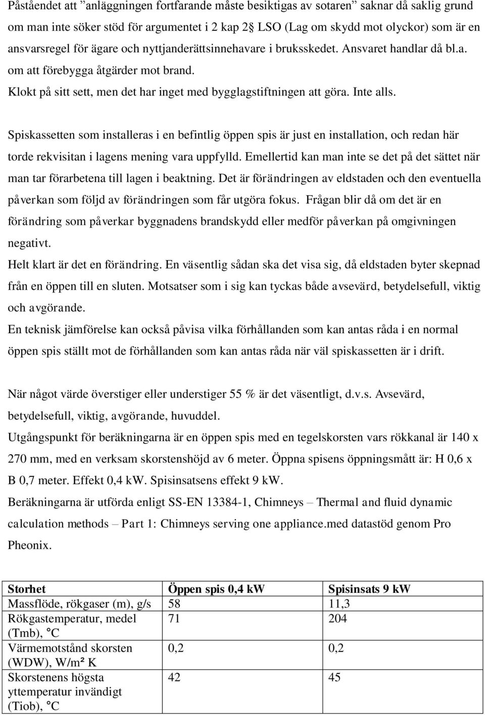 Spiskassetten som installeras i en befintlig öppen spis är just en installation, och redan här torde rekvisitan i lagens mening vara uppfylld.