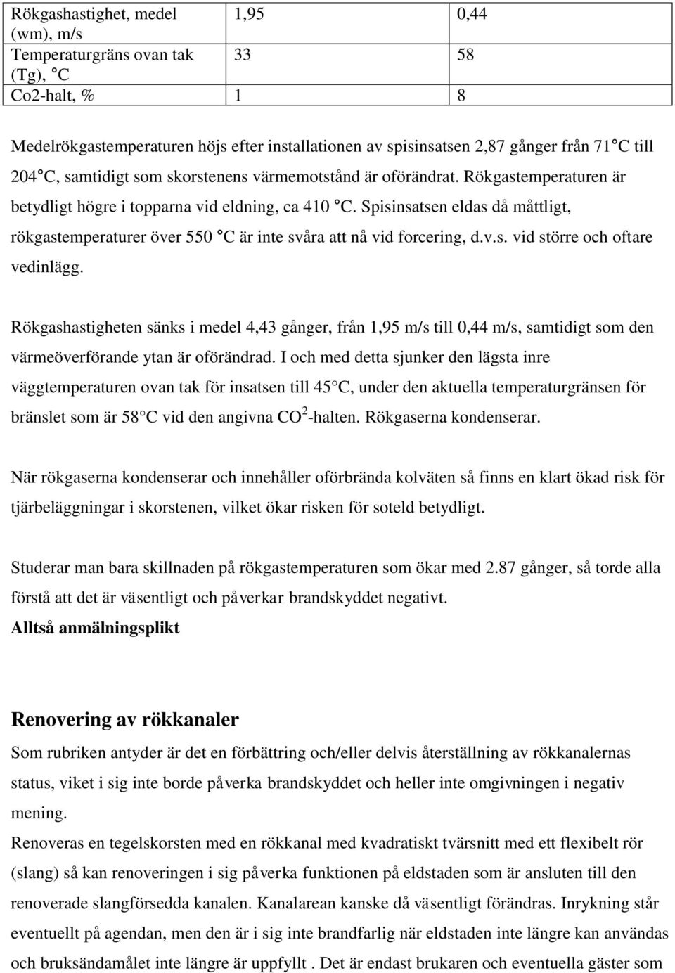Spisinsatsen eldas då måttligt, rökgastemperaturer över 550 C är inte svåra att nå vid forcering, d.v.s. vid större och oftare vedinlägg.