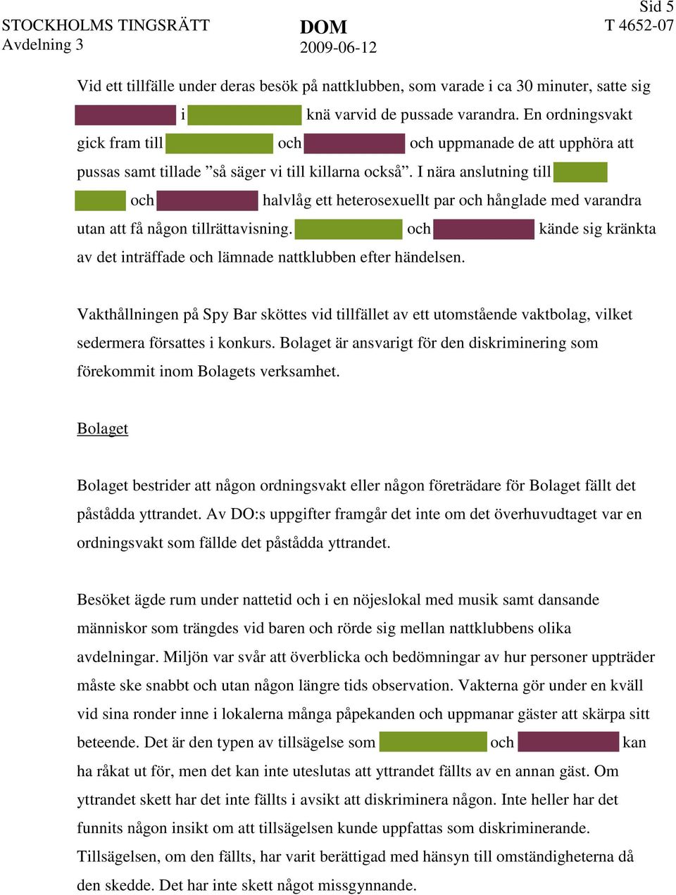 I nära anslutning till halvlåg ett heterosexuellt par hånglade med varandra utan att få någon tillrättavisning. kände sig kränkta av det inträffade lämnade nattklubben efter händelsen.