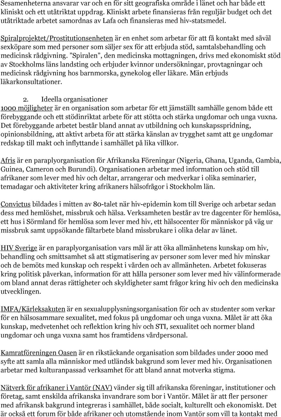 Spiralprojektet/Prostitutionsenheten är en enhet som arbetar för att få kontakt med såväl sexköpare som med personer som säljer sex för att erbjuda stöd, samtalsbehandling och medicinsk rådgivning.