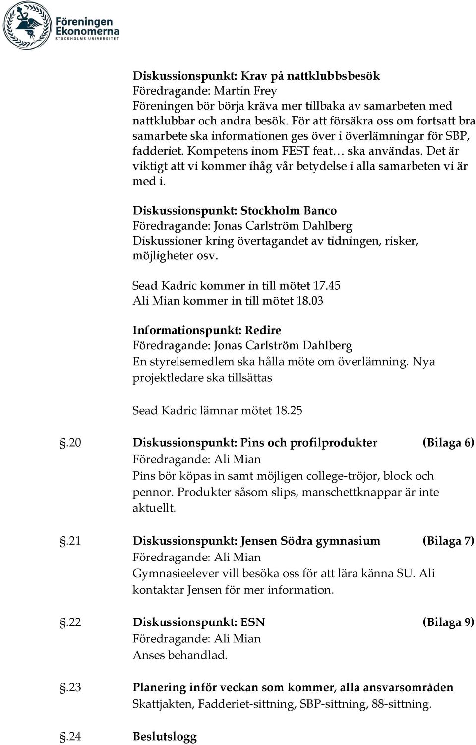 Det är viktigt att vi kommer ihåg vår betydelse i alla samarbeten vi är med i. Diskussionspunkt: Stockholm Banco Diskussioner kring övertagandet av tidningen, risker, möjligheter osv.