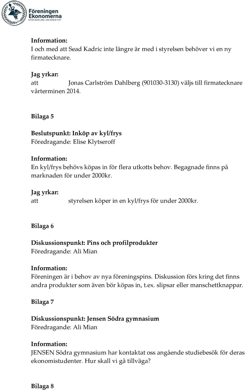 Jag yrkar: att styrelsen köper in en kyl/frys för under 2000kr. Bilaga 6 Diskussionspunkt: Pins och profilprodukter Föreningen är i behov av nya föreningspins.