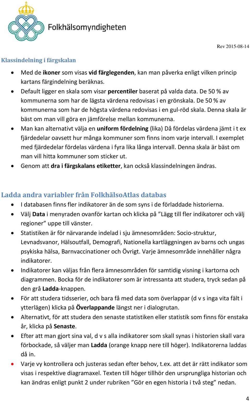 De 50 % av kommunerna som har de högsta värdena redovisas i en gul-röd skala. Denna skala är bäst om man vill göra en jämförelse mellan kommunerna.