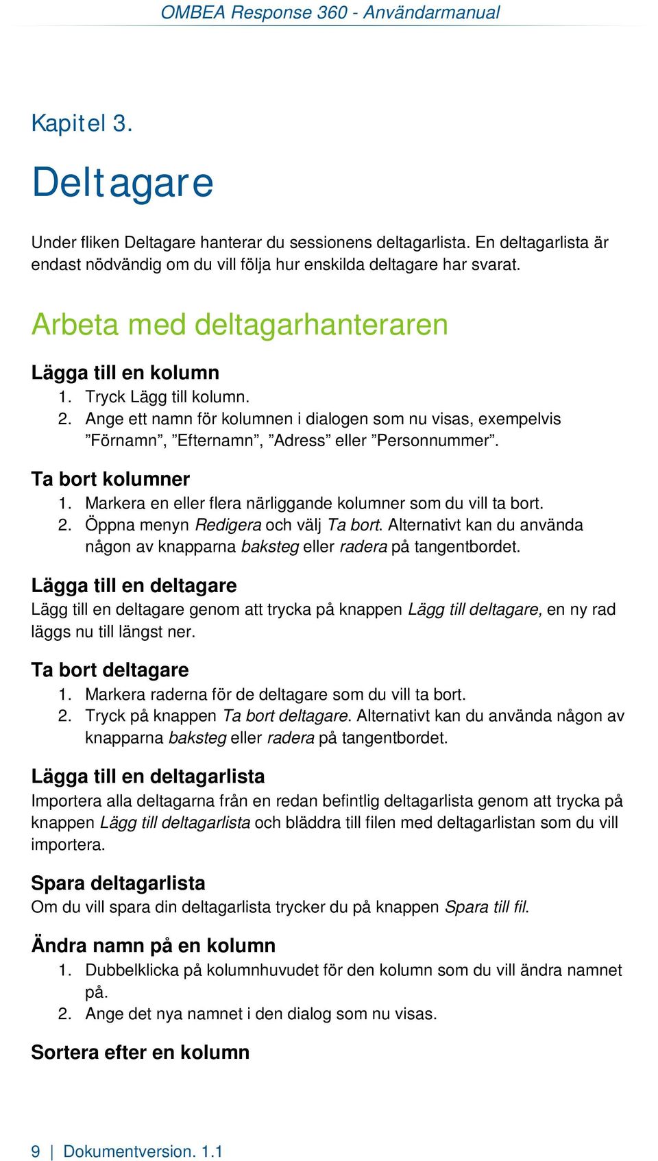 Ange ett namn för kolumnen i dialogen som nu visas, exempelvis Förnamn, Efternamn, Adress eller Personnummer. Ta bort kolumner 1. Markera en eller flera närliggande kolumner som du vill ta bort. 2.