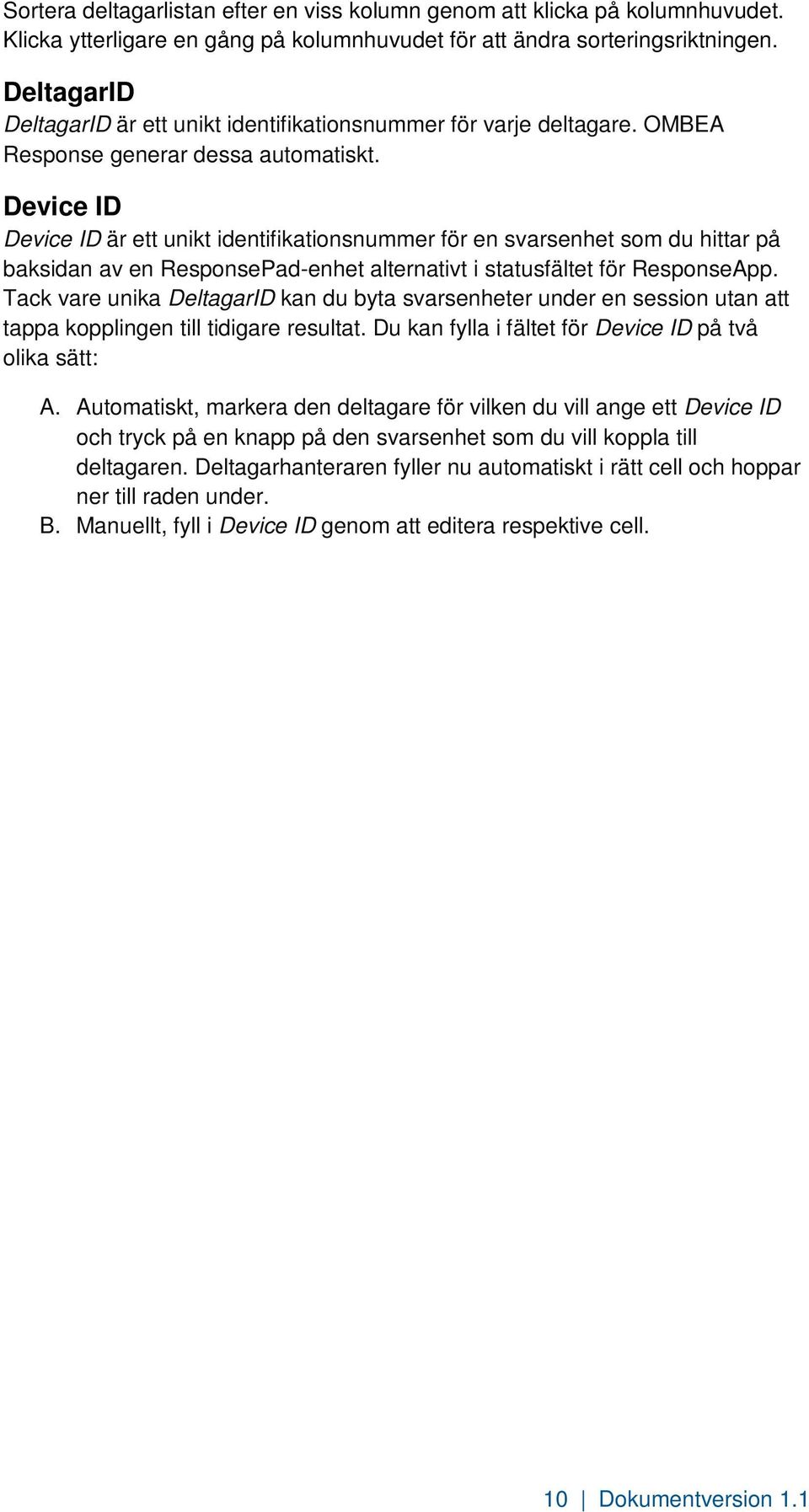 Device ID Device ID är ett unikt identifikationsnummer för en svarsenhet som du hittar på baksidan av en ResponsePad-enhet alternativt i statusfältet för ResponseApp.