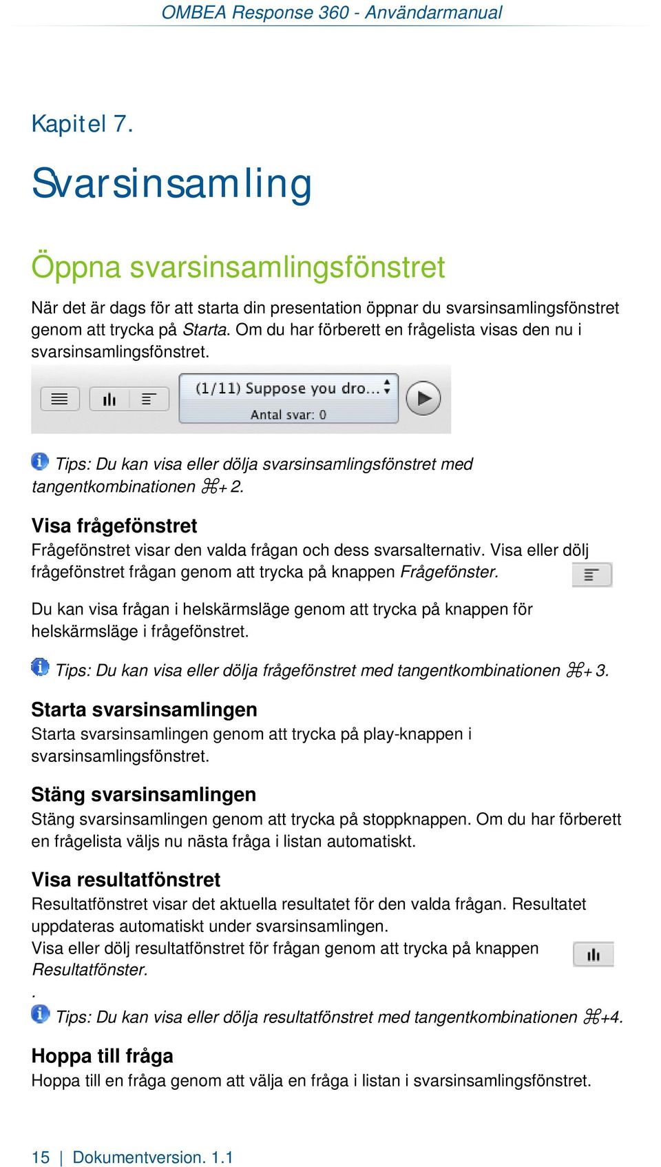 Om du har förberett en frågelista visas den nu i svarsinsamlingsfönstret. Tips: Du kan visa eller dölja svarsinsamlingsfönstret med tangentkombinationen +2.