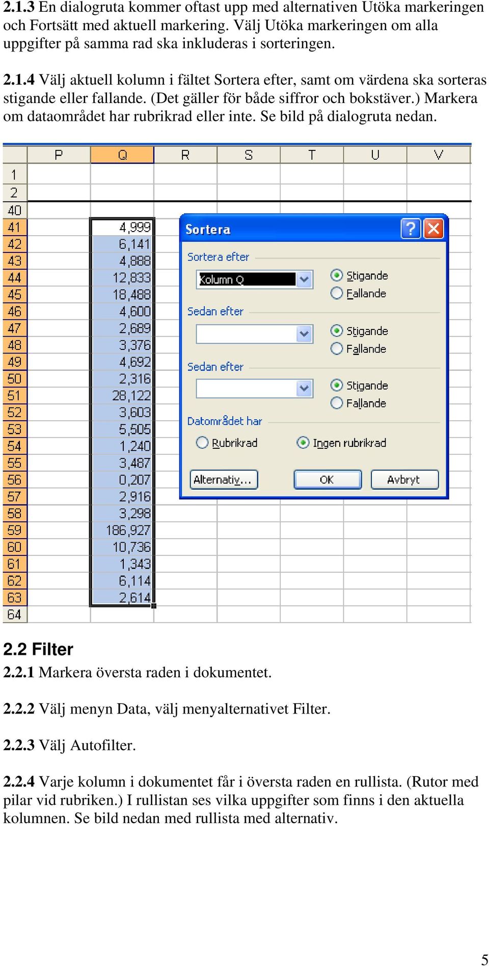 (Det gäller för både siffror och bokstäver.) Markera om dataområdet har rubrikrad eller inte. Se bild på dialogruta nedan. 2.2 Filter 2.2.1 Markera översta raden i dokumentet. 2.2.2 Välj menyn Data, välj menyalternativet Filter.