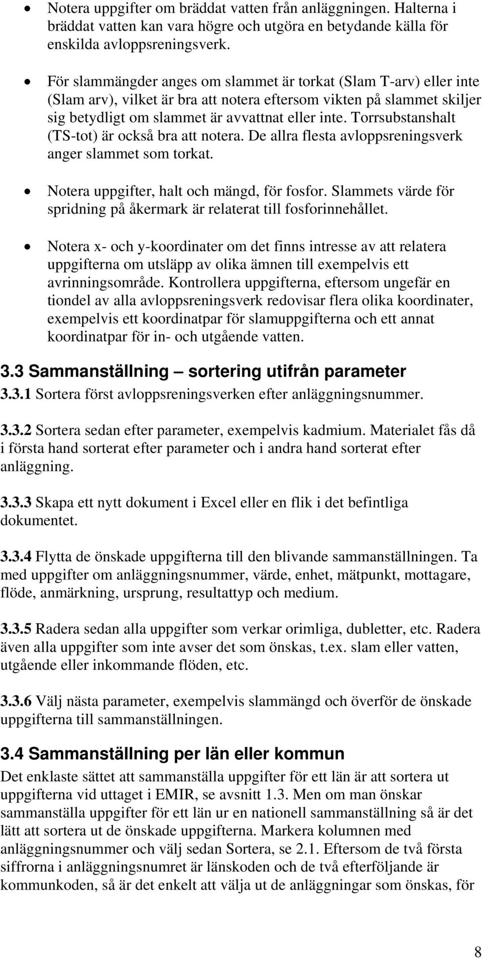 Torrsubstanshalt (TS-tot) är också bra att notera. De allra flesta avloppsreningsverk anger slammet som torkat. Notera uppgifter, halt och mängd, för fosfor.