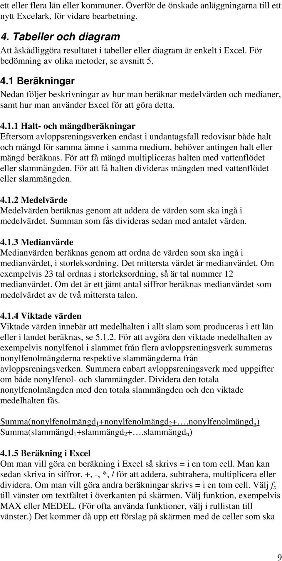 1 Beräkningar Nedan följer beskrivningar av hur man beräknar medelvärden och medianer, samt hur man använder Excel för att göra detta. 4.1.1 Halt- och mängdberäkningar Eftersom avloppsreningsverken endast i undantagsfall redovisar både halt och mängd för samma ämne i samma medium, behöver antingen halt eller mängd beräknas.