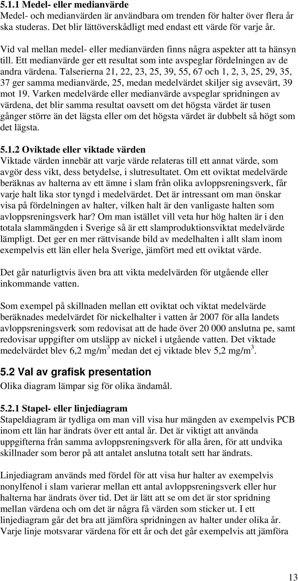 Talserierna 21, 22, 23, 25, 39, 55, 67 och 1, 2, 3, 25, 29, 35, 37 ger samma medianvärde, 25, medan medelvärdet skiljer sig avsevärt, 39 mot 19.