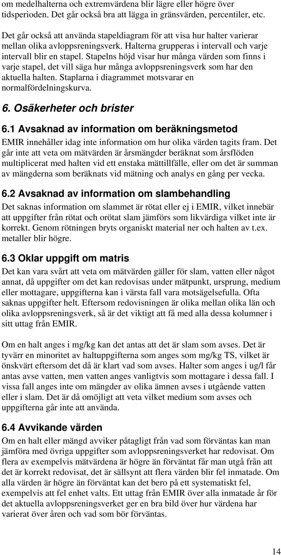 Stapelns höjd visar hur många värden som finns i varje stapel, det vill säga hur många avloppsreningsverk som har den aktuella halten. Staplarna i diagrammet motsvarar en normalfördelningskurva. 6.