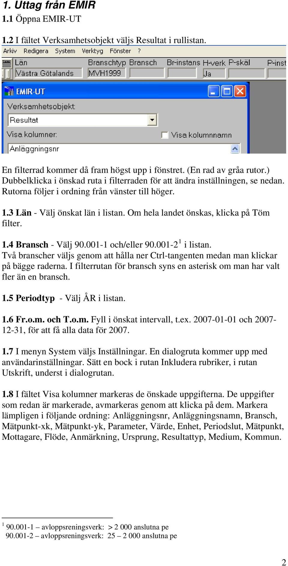 Om hela landet önskas, klicka på Töm filter. 1.4 Bransch - Välj 90.001-1 och/eller 90.001-2 1 i listan. Två branscher väljs genom att hålla ner Ctrl-tangenten medan man klickar på bägge raderna.