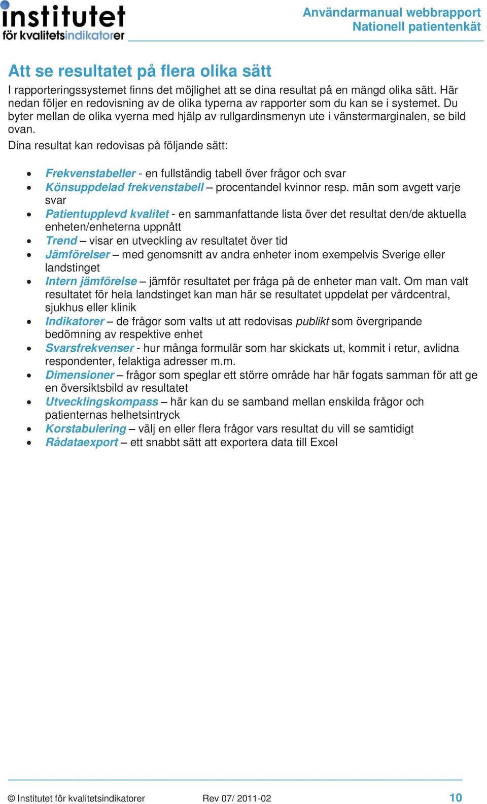Dina resultat kan redovisas på följande sätt: Frekvenstabeller - en fullständig tabell över frågor och svar Könsuppdelad frekvenstabell procentandel kvinnor resp.