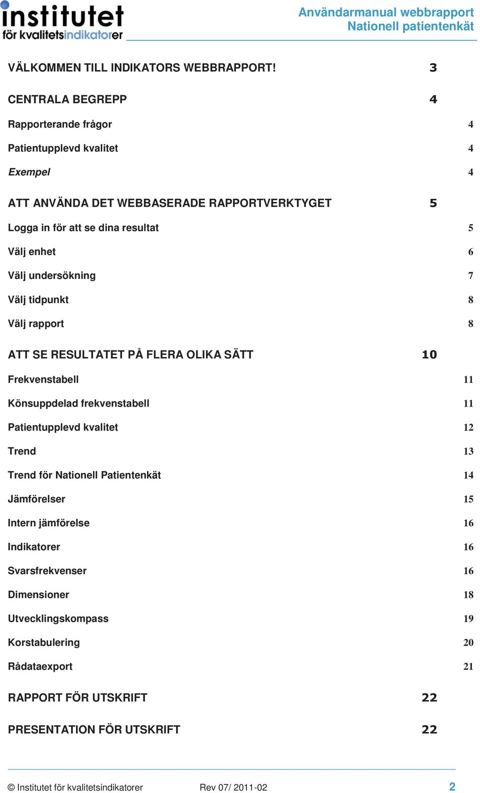 enhet 6 Välj undersökning 7 Välj tidpunkt 8 Välj rapport 8 ATT SE RESULTATET PÅ FLERA OLIKA SÄTT 10 Frekvenstabell 11 Könsuppdelad frekvenstabell 11 Patientupplevd
