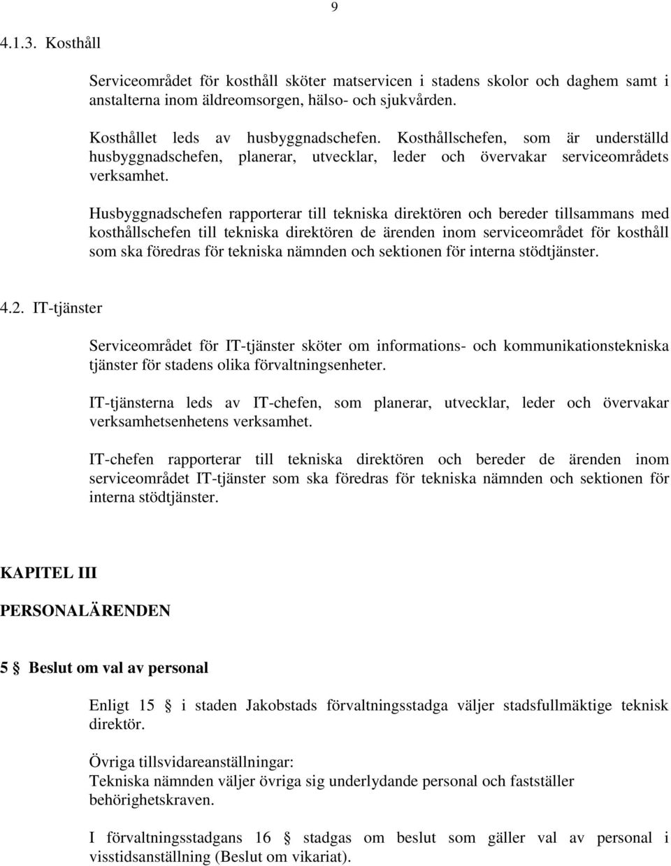 Husbyggnadschefen rapporterar till tekniska direktören och bereder tillsammans med kosthållschefen till tekniska direktören de ärenden inom serviceområdet för kosthåll som ska föredras för tekniska