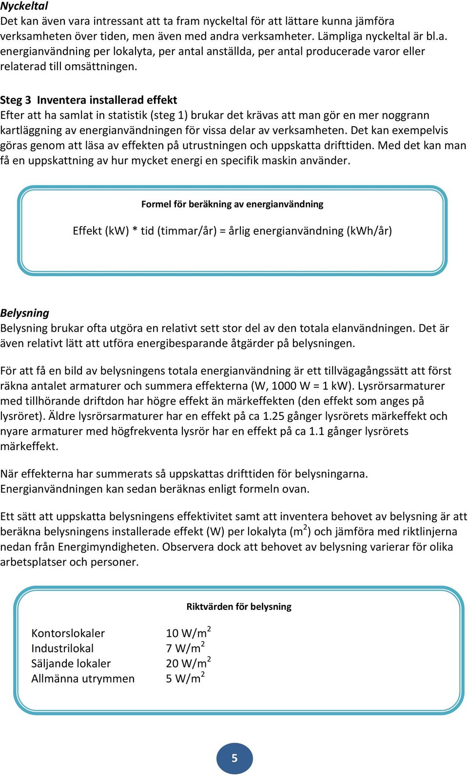 Det kan exempelvis göras genom att läsa av effekten på utrustningen och uppskatta drifttiden. Med det kan man få en uppskattning av hur mycket energi en specifik maskin använder.