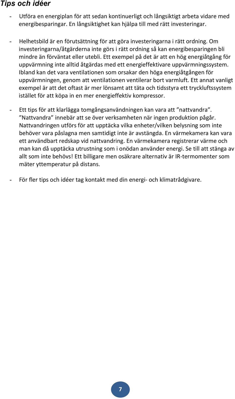 Ett exempel på det är att en hög energiåtgång för uppvärmning inte alltid åtgärdas med ett energieffektivare uppvärmningssystem.