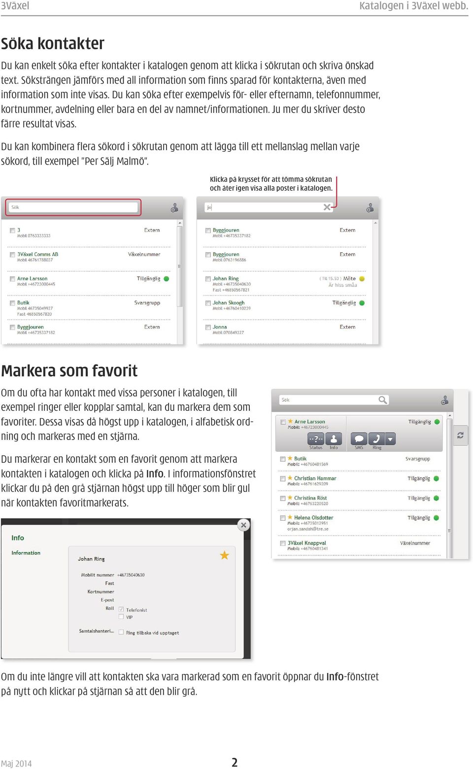 Du kan söka efter exempelvis för- eller efternamn, telefonnummer, kortnummer, avdelning eller bara en del av namnet/informationen. Ju mer du skriver desto färre resultat visas.