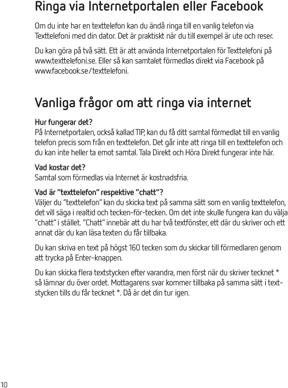 Vanliga frågor om att ringa via internet Hur fungerar det? På Internetportalen, också kallad TIP, kan du få ditt samtal förmedlat till en vanlig telefon precis som från en texttelefon.