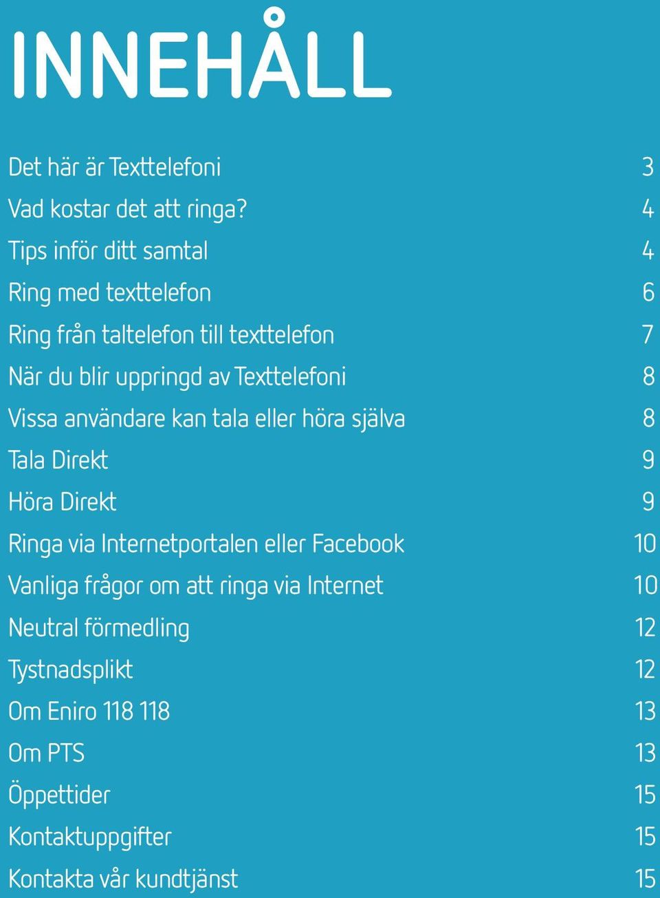 Texttelefoni 8 Vissa användare kan tala eller höra själva 8 Tala Direkt 9 Höra Direkt 9 Ringa via Internetportalen eller