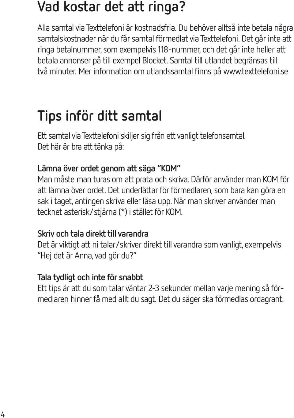 Mer information om utlandssamtal finns på www.texttelefoni.se Tips inför ditt samtal Ett samtal via Texttelefoni skiljer sig från ett vanligt telefonsamtal.