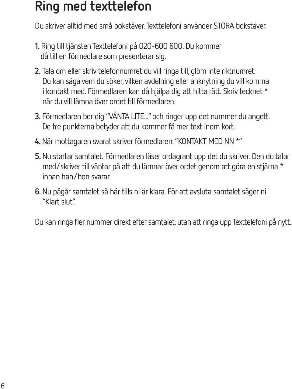 Förmedlaren kan då hjälpa dig att hitta rätt. Skriv tecknet * när du vill lämna över ordet till förmedlaren. 3. Förmedlaren ber dig VÄNTA LITE... och ringer upp det nummer du angett.