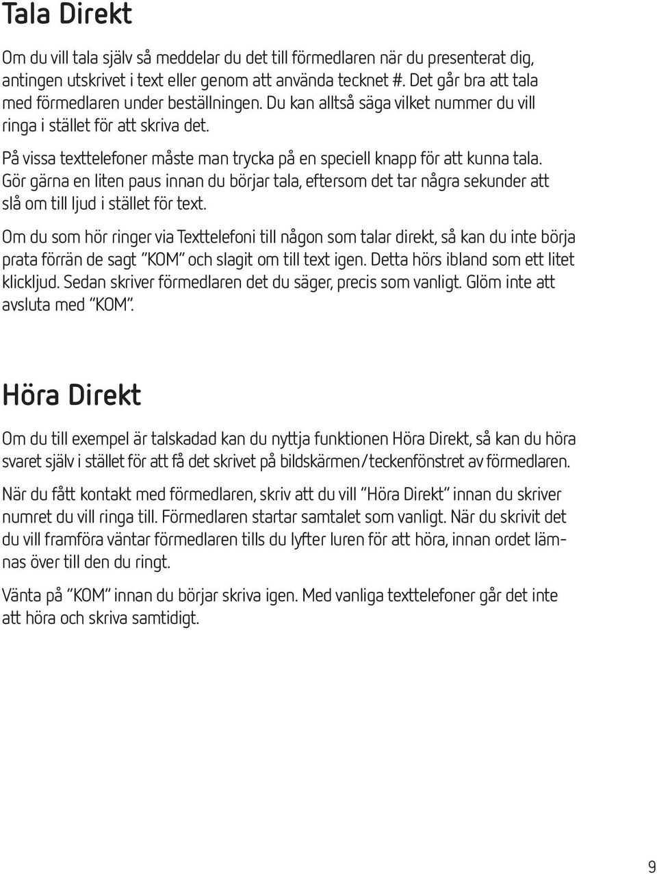 På vissa texttelefoner måste man trycka på en speciell knapp för att kunna tala. Gör gärna en liten paus innan du börjar tala, eftersom det tar några sekunder att slå om till ljud i stället för text.