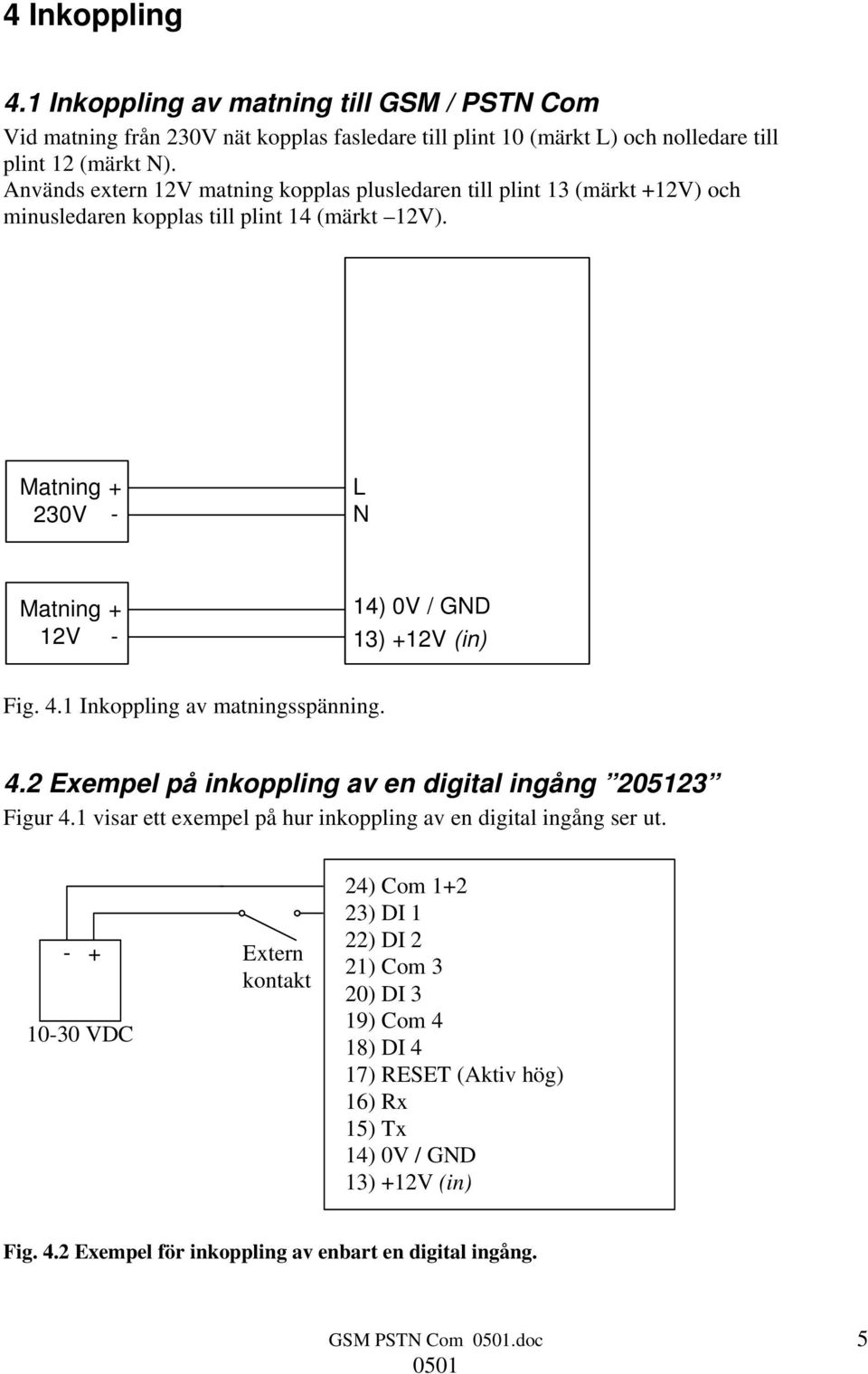 Matning 230V + - L N Matning 12V + - 14) 0V / GND 13) +12V (in) Fig. 4.1 Inkoppling av matningsspänning. 4.2 Exempel på inkoppling av en digital ingång 205123 Figur 4.