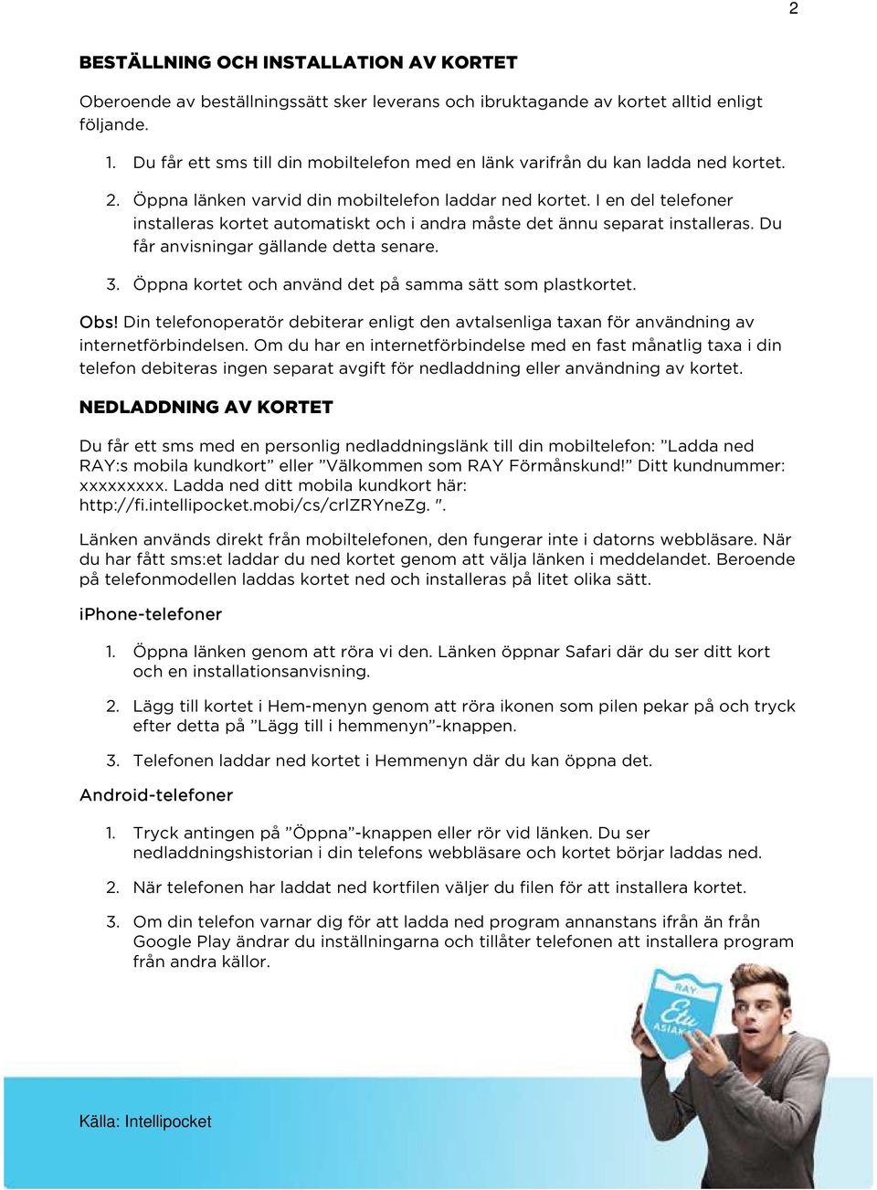 I en del telefoner installeras kortet automatiskt och i andra måste det ännu separat installeras. Du får anvisningar gällande detta senare. 3.