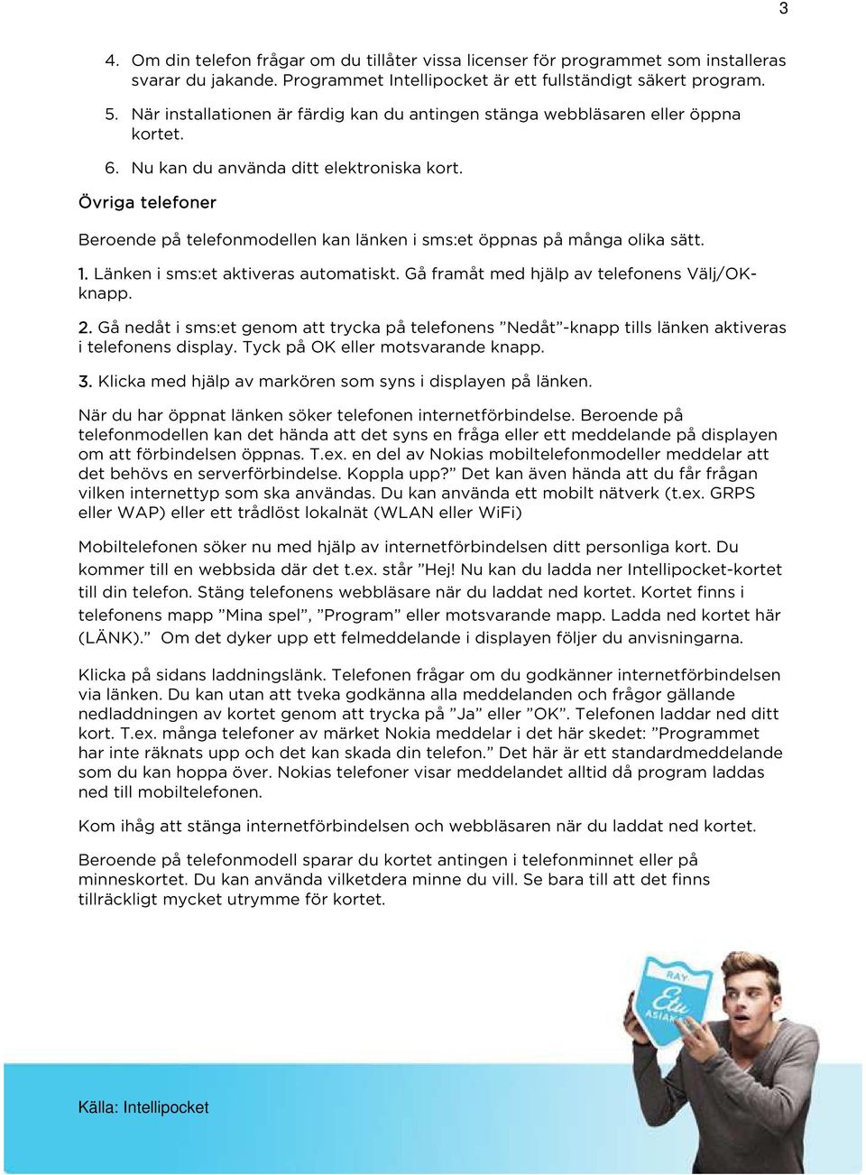 Övriga telefoner Beroende på telefonmodellen kan länken i sms:et öppnas på många olika sätt. 1. Länken i sms:et aktiveras automatiskt. Gå framåt med hjälp av telefonens Välj/OKknapp. 2.