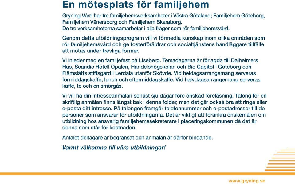 Genom detta utbildningsprogram vill vi förmedla kunskap inom olika områden som rör familjehemsvård och ge fosterföräldrar och socialtjänstens handläggare tillfälle att mötas under trevliga former.