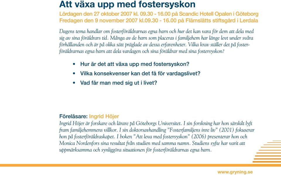 00 på Flämslätts stiftsgård i Lerdala Dagens tema handlar om fosterföräldrarnas egna barn och hur det kan vara för dem att dela med sig av sina föräldrars tid.